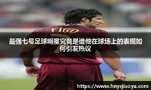 最强七号足球明星究竟是谁他在球场上的表现如何引发热议